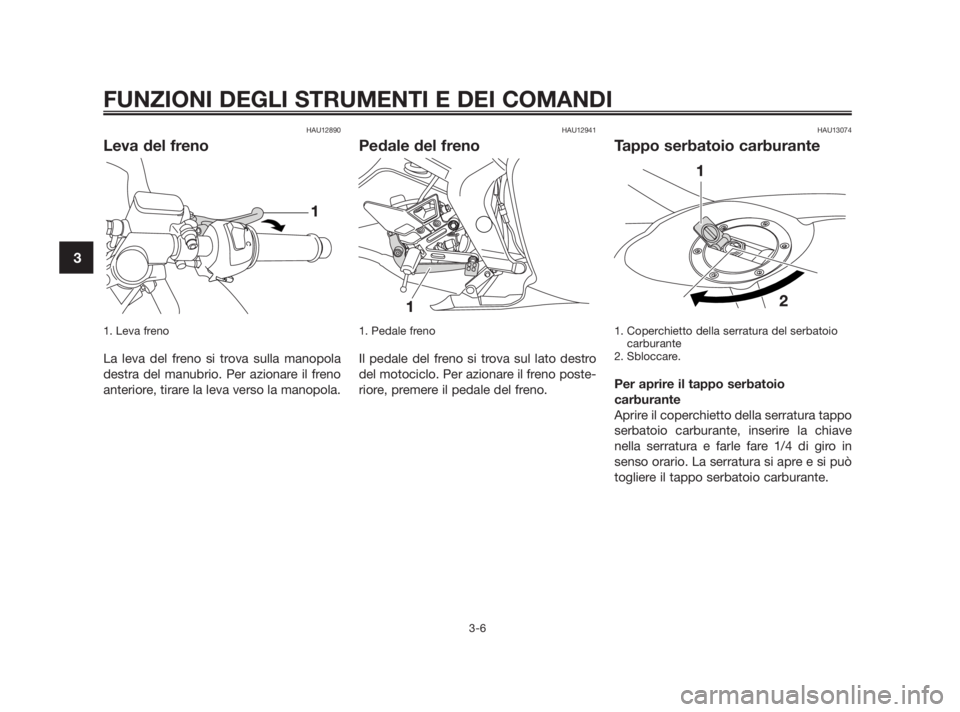 YAMAHA TZR50 2010 Manuale duso (in Italian) HAU12890
Leva del freno
1. Leva freno
La leva del freno si trova sulla manopola
destra del manubrio. Per azionare il freno
anteriore, tirare la leva verso la manopola.
HAU12941
Pedale del freno
1. Ped YAMAHA TZR50 2010 Manuale duso (in Italian) HAU12890
Leva del freno
1. Leva freno
La leva del freno si trova sulla manopola
destra del manubrio. Per azionare il freno
anteriore, tirare la leva verso la manopola.
HAU12941
Pedale del freno
1. Ped
