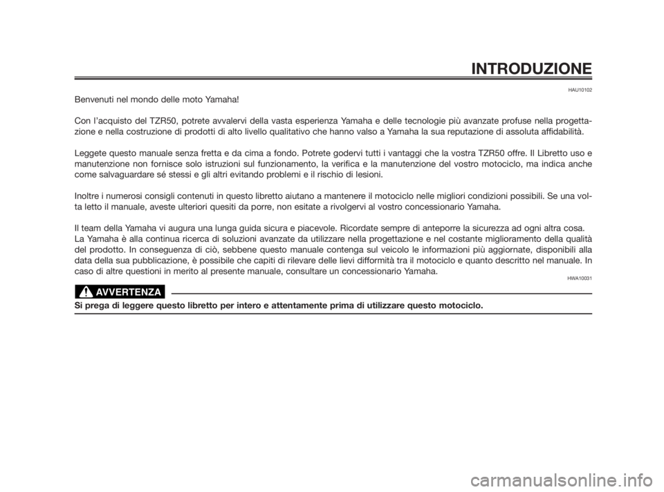 YAMAHA TZR50 2010  Manuale duso (in Italian) HAU10102
Benvenuti nel mondo delle moto Yamaha!
Con l’acquisto del TZR50, potrete avvalervi della vasta esperienza Yamaha e delle tecnologie più avanzate profuse nella progetta-
zione e nella costr