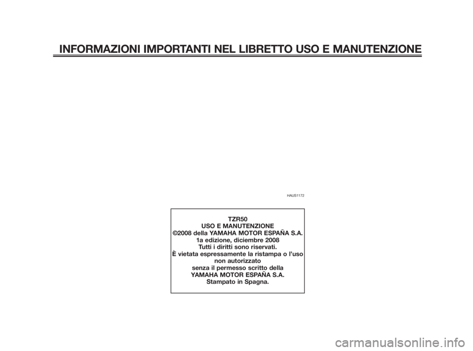 YAMAHA TZR50 2011  Manuale duso (in Italian) HAUS1172
INFORMAZIONI IMPORTANTI NEL LIBRETTO USO E MANUTENZIONE
TZR50
USO E MANUTENZIONE
©2008 della YAMAHA MOTOR ESPAÑA S.A.
1a edizione, diciembre 2008
Tutti i diritti sono riservati.
È vietata 