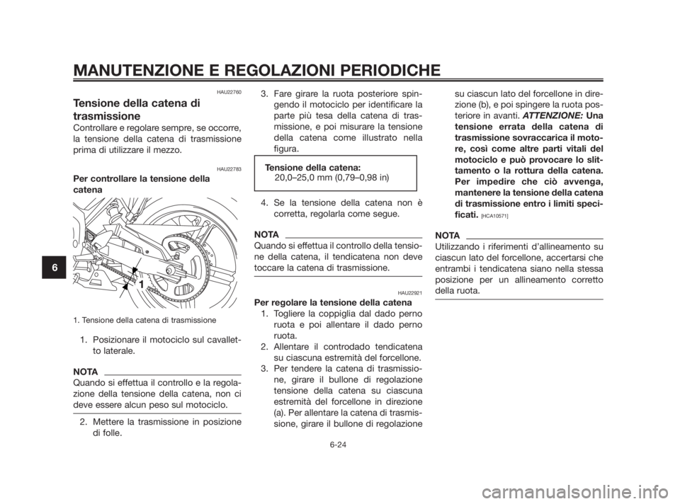 YAMAHA TZR50 2011 Manuale duso (in Italian) HAU22760
Tensione della catena di
trasmissione
Controllare e regolare sempre, se occorre,
la tensione della catena di trasmissione
prima di utilizzare il mezzo.
HAU22783
Per controllare la tensione de YAMAHA TZR50 2011 Manuale duso (in Italian) HAU22760
Tensione della catena di
trasmissione
Controllare e regolare sempre, se occorre,
la tensione della catena di trasmissione
prima di utilizzare il mezzo.
HAU22783
Per controllare la tensione de