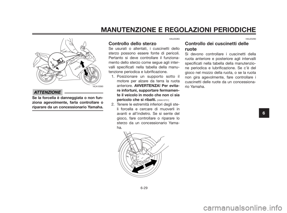 YAMAHA TZR50 2011 Manuale duso (in Italian) HCA10590
Se la forcella è danneggiata o non fun-
ziona agevolmente, farla controllare o
riparare da un concessionario Yamaha.
HAU23283
Controllo dello sterzo
Se usurati o allentati, i cuscinetti dell YAMAHA TZR50 2011 Manuale duso (in Italian) HCA10590
Se la forcella è danneggiata o non fun-
ziona agevolmente, farla controllare o
riparare da un concessionario Yamaha.
HAU23283
Controllo dello sterzo
Se usurati o allentati, i cuscinetti dell