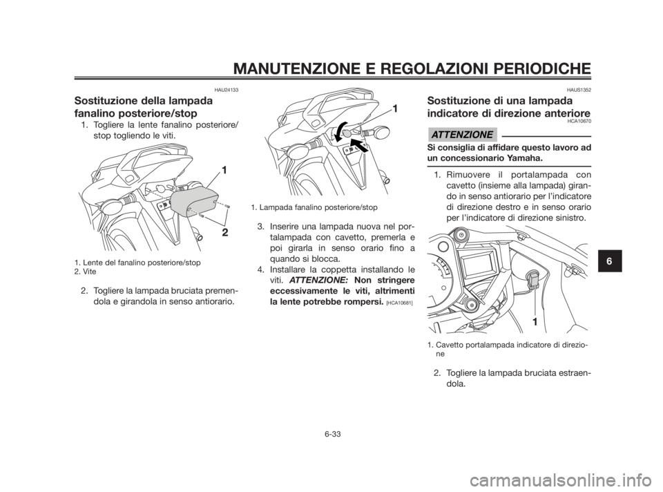YAMAHA TZR50 2011 Manuale duso (in Italian) HAU24133
Sostituzione della lampada
fanalino posteriore/stop
1. Togliere la lente fanalino posteriore/
stop togliendo le viti.
1. Lente del fanalino posteriore/stop
2. Vite
2. Togliere la lampada bruc YAMAHA TZR50 2011 Manuale duso (in Italian) HAU24133
Sostituzione della lampada
fanalino posteriore/stop
1. Togliere la lente fanalino posteriore/
stop togliendo le viti.
1. Lente del fanalino posteriore/stop
2. Vite
2. Togliere la lampada bruc