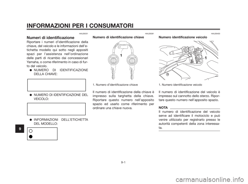 YAMAHA TZR50 2010 Manuale duso (in Italian) HAU26351
Numeri di identificazione
Riportare i numeri d’identificazione della
chiave, del veicolo e le informazioni dell’e-
tichetta modello qui sotto negli appositi
spazi per l’assistenza nell YAMAHA TZR50 2010 Manuale duso (in Italian) HAU26351
Numeri di identificazione
Riportare i numeri d’identificazione della
chiave, del veicolo e le informazioni dell’e-
tichetta modello qui sotto negli appositi
spazi per l’assistenza nell