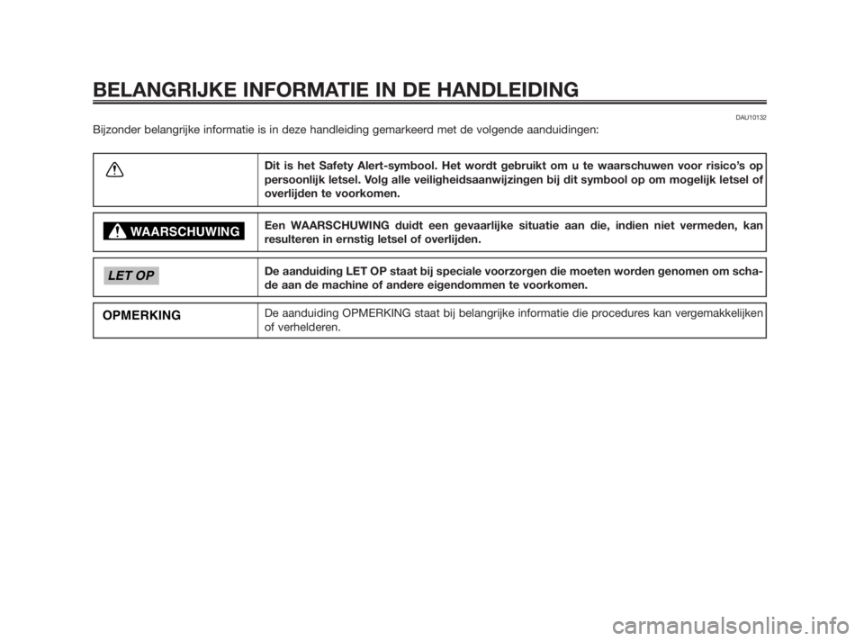 YAMAHA TZR50 2011  Instructieboekje (in Dutch) DAU10132
Bijzonder belangrijke informatie is in deze handleiding gemarkeerd met de volgende aanduidingen:
BELANGRIJKE INFORMATIE IN DE HANDLEIDING
Dit is het Safety Alert-symbool. Het wordt gebruikt o