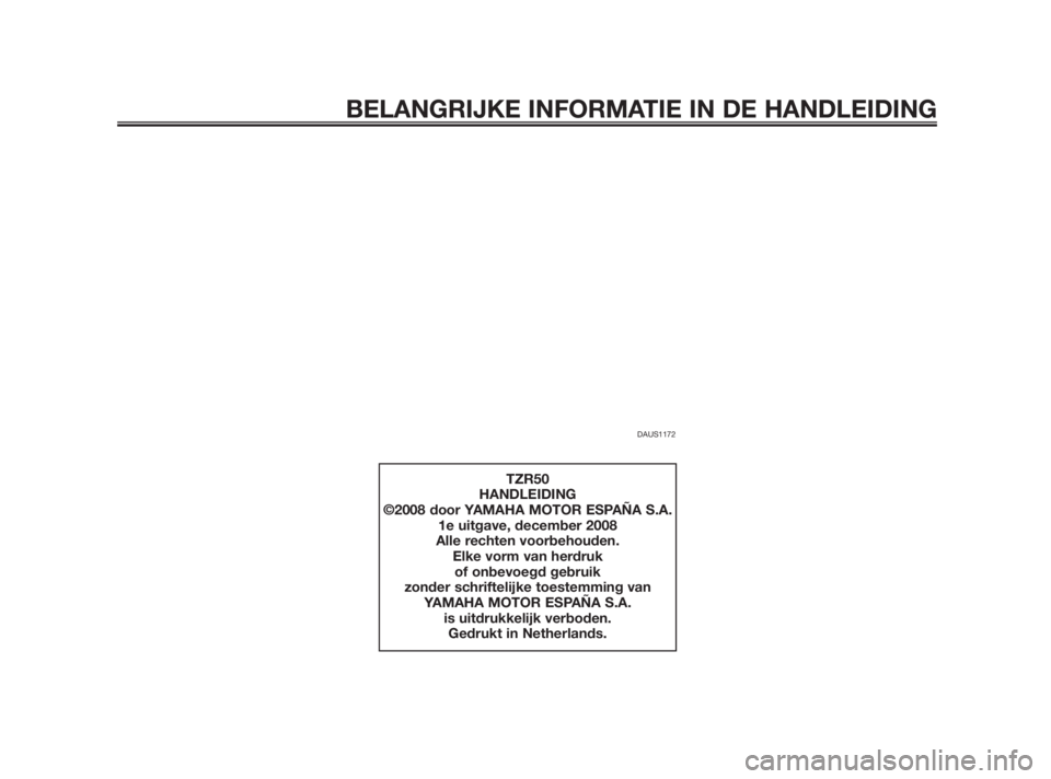 YAMAHA TZR50 2011  Instructieboekje (in Dutch) DAUS1172
BELANGRIJKE INFORMATIE IN DE HANDLEIDING
TZR50
HANDLEIDING
©2008 door YAMAHA MOTOR ESPAÑA S.A.
1e uitgave, december 2008
Alle rechten voorbehouden.
Elke vorm van herdruk 
of onbevoegd gebru
