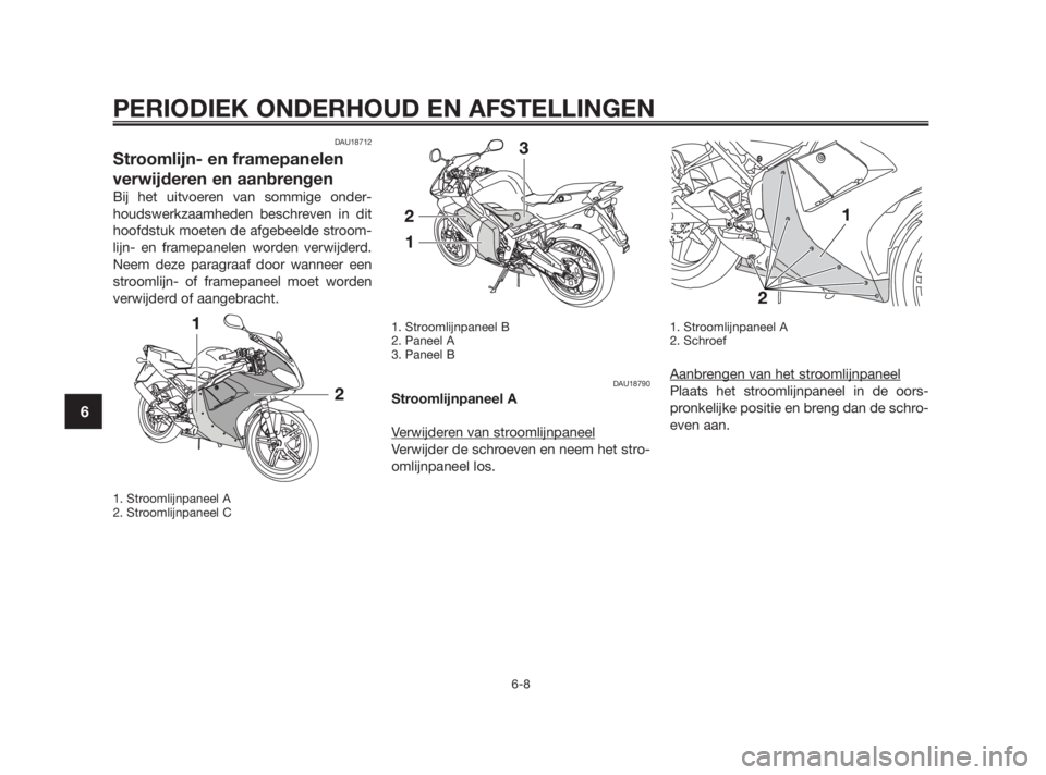 YAMAHA TZR50 2011  Instructieboekje (in Dutch) DAU18712
Stroomlijn- en framepanelen
verwijderen en aanbrengen
Bij het uitvoeren van sommige onder-
houdswerkzaamheden beschreven in dit
hoofdstuk moeten de afgebeelde stroom-
lijn- en framepanelen wo