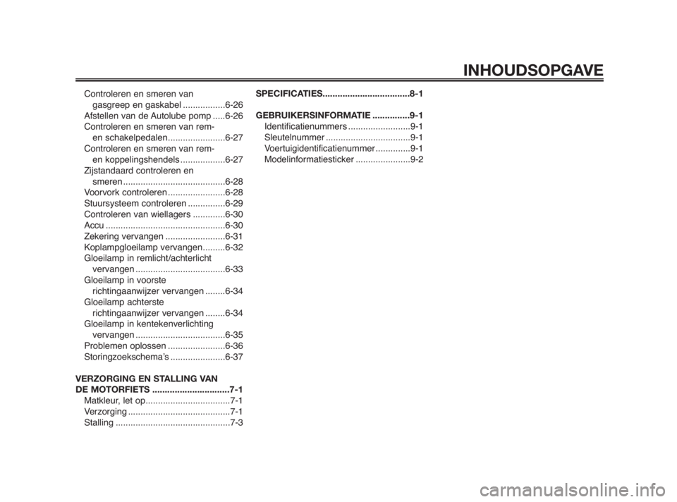 YAMAHA TZR50 2011  Instructieboekje (in Dutch) Controleren en smeren van 
gasgreep en gaskabel .................6-26
Afstellen van de Autolube pomp .....6-26
Controleren en smeren van rem- 
en schakelpedalen.......................6-27
Controleren 