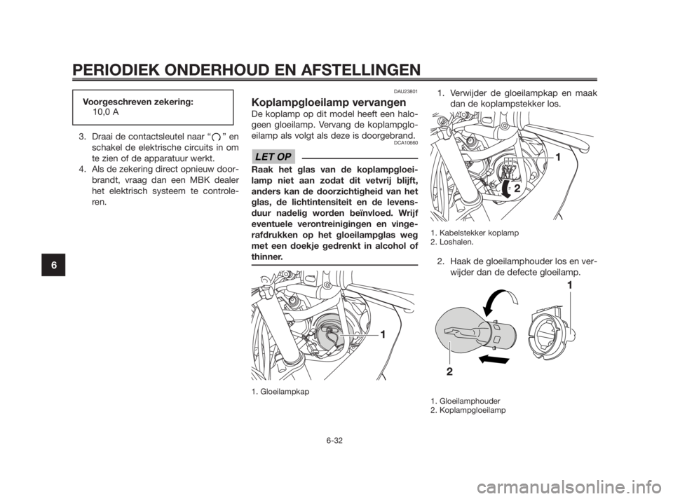 YAMAHA TZR50 2011  Instructieboekje (in Dutch) 
3. Draai de contactsleutel naar “ ” enschakel de elektrische circuits in om
te zien of de apparatuur werkt.
4. Als de zekering direct opnieuw door- brandt, vraag dan een MBK dealer
het elektrisch