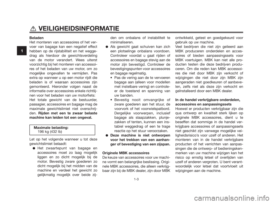 YAMAHA TZR50 2011  Instructieboekje (in Dutch) 
Beladen
Het monteren van accessoires of het ver-
voer van bagage kan een negatief effect
hebben op de rijstabiliteit en het wegge-
drag als hierdoor de gewichtsverdeling
van de motor verandert. Wees 