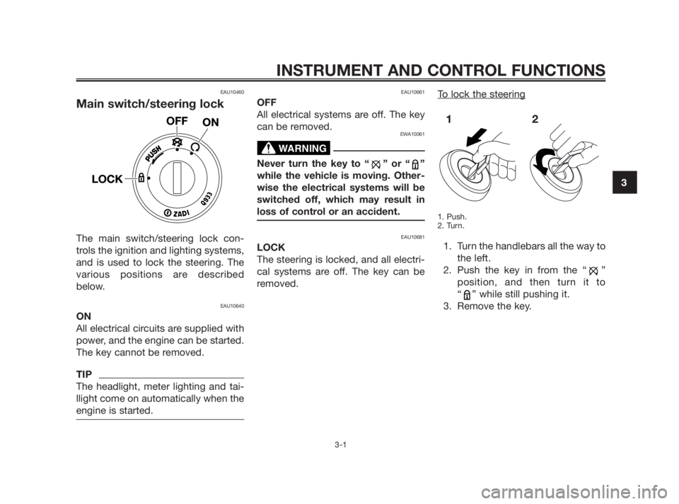 YAMAHA TZR50 2010 User Guide EAU10460
Main switch/steering lock
The main switch/steering lock con-
trols the ignition and lighting systems,
and is used to lock the steering. The
various positions are described
below.
EAU10640
ON
YAMAHA TZR50 2010 User Guide EAU10460
Main switch/steering lock
The main switch/steering lock con-
trols the ignition and lighting systems,
and is used to lock the steering. The
various positions are described
below.
EAU10640
ON