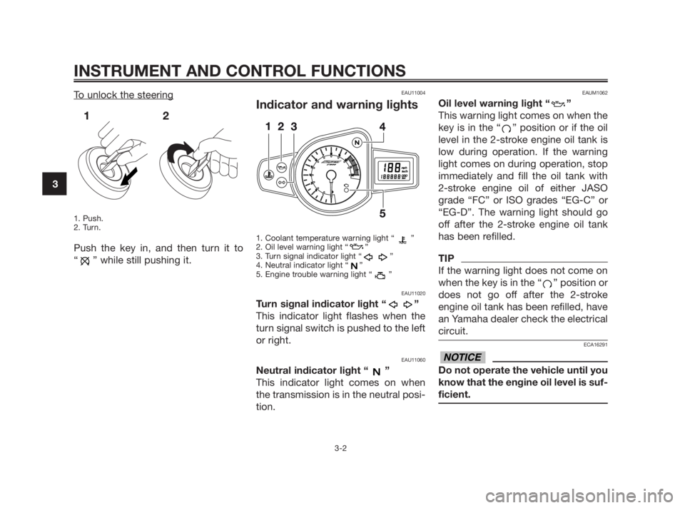 YAMAHA TZR50 2010 User Guide INSTRUMENT AND CONTROL FUNCTIONS
3-2
3
To unlock the steering
1. Push.
2. Turn.
Push the key in, and then turn it to
“ ” while still pushing it.
EAU11004
Indicator and warning lights
1. Coolant te YAMAHA TZR50 2010 User Guide INSTRUMENT AND CONTROL FUNCTIONS
3-2
3
To unlock the steering
1. Push.
2. Turn.
Push the key in, and then turn it to
“ ” while still pushing it.
EAU11004
Indicator and warning lights
1. Coolant te