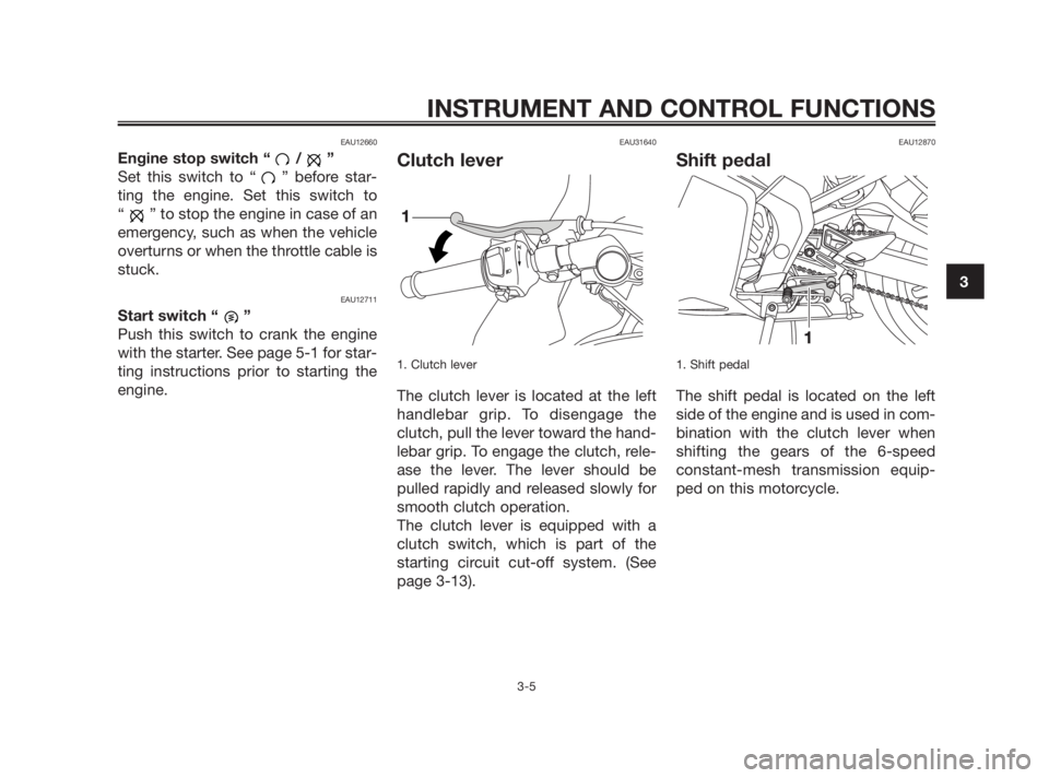 YAMAHA TZR50 2010 User Guide EAU12660
Engine stop switch “ / ”
Set this switch to “ ” before star-
ting the engine. Set this switch to
“ ” to stop the engine in case of an
emergency, such as when the vehicle
overturns YAMAHA TZR50 2010 User Guide EAU12660
Engine stop switch “ / ”
Set this switch to “ ” before star-
ting the engine. Set this switch to
“ ” to stop the engine in case of an
emergency, such as when the vehicle
overturns