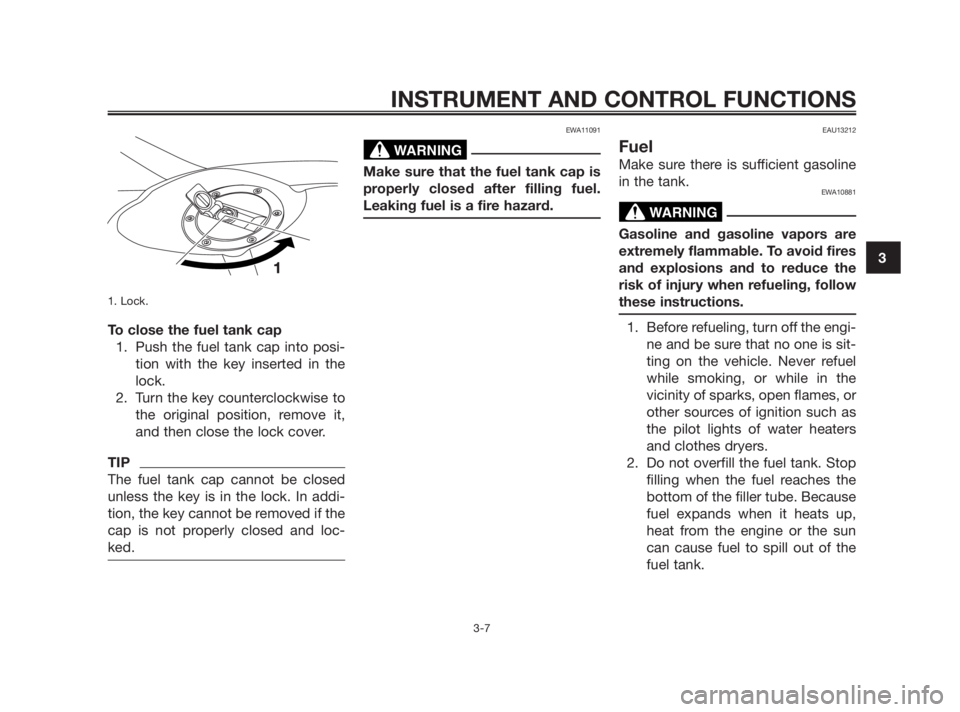 YAMAHA TZR50 2010 Owners Manual 1. Lock.
To close the fuel tank cap
1. Push the fuel tank cap into posi-
tion with the key inserted in the
lock.
2. Turn the key counterclockwise to
the original position, remove it,
and then close th YAMAHA TZR50 2010 Owners Manual 1. Lock.
To close the fuel tank cap
1. Push the fuel tank cap into posi-
tion with the key inserted in the
lock.
2. Turn the key counterclockwise to
the original position, remove it,
and then close th