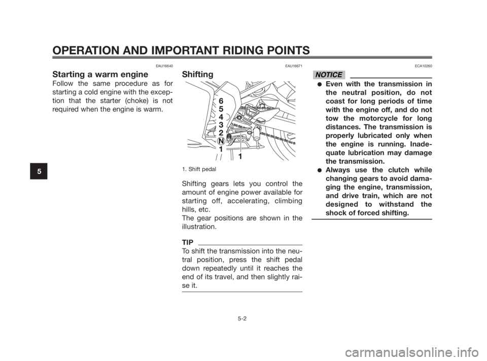YAMAHA TZR50 2010 Owners Guide EAU16640
Starting a warm engine
Follow the same procedure as for
starting a cold engine with the excep-
tion that the starter (choke) is not
required when the engine is warm.
EAU16671
Shifting
1. Shif YAMAHA TZR50 2010 Owners Guide EAU16640
Starting a warm engine
Follow the same procedure as for
starting a cold engine with the excep-
tion that the starter (choke) is not
required when the engine is warm.
EAU16671
Shifting
1. Shif