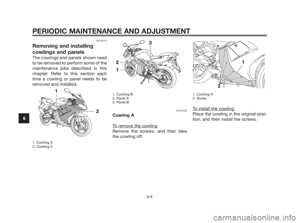 YAMAHA TZR50 2010 Service Manual EAU18712
Removing and installing
cowlings and panels
The cowlings and panels shown need
to be removed to perform some of the
maintenance jobs described in this
chapter. Refer to this section each
time