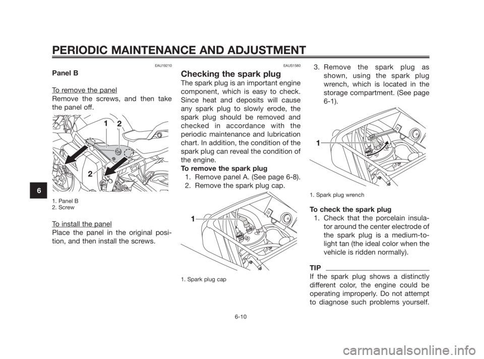YAMAHA TZR50 2010 Service Manual EAU19210
Panel B
T
o remove the panel
Remove the screws, and then take
the panel off.
1. Panel B
2. Screw
To install the panel
Place the panel in the original posi-
tion, and then install the screws.
