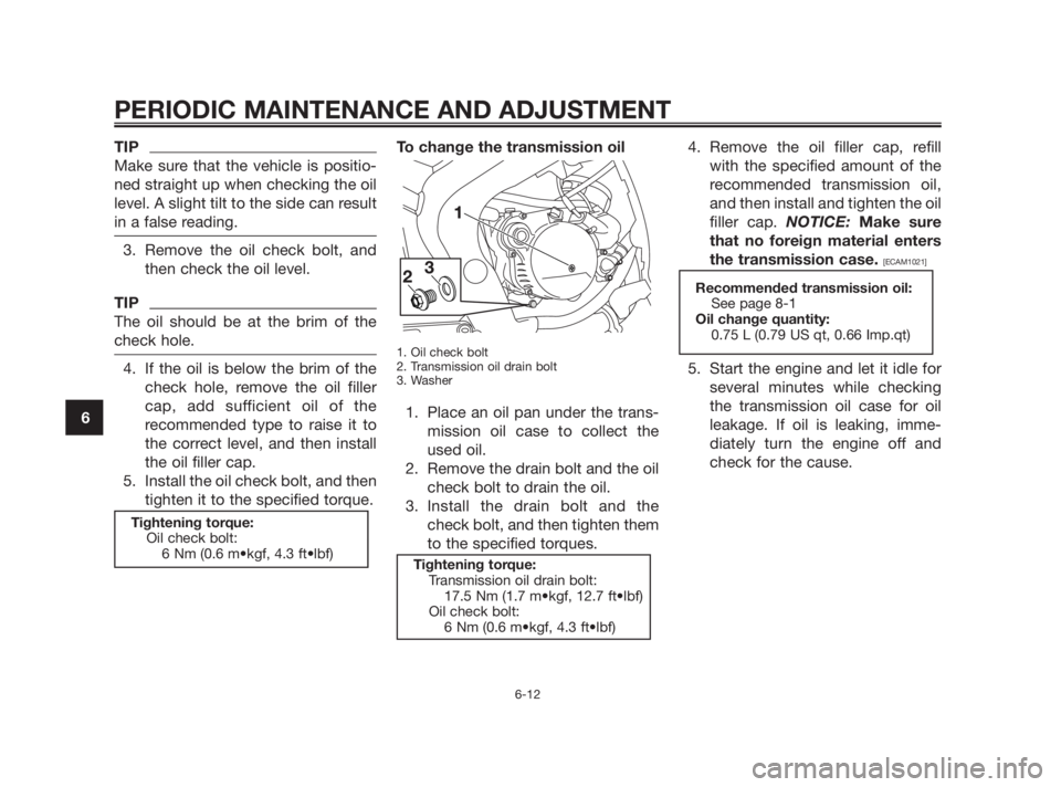 YAMAHA TZR50 2010 Service Manual TIP
Make sure that the vehicle is positio-
ned straight up when checking the oil
level. A slight tilt to the side can result
in a false reading.
3. Remove the oil check bolt, and
then check the oil le