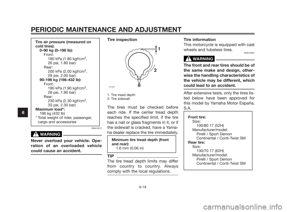 YAMAHA TZR50 2010 Workshop Manual EWA10511
Never overload your vehicle. Ope-
ration of an overloaded vehicle
could cause an accident.
Tire inspection
1. Tire tread depth
2. Tire sidewall
The tires must be checked before
each ride. If YAMAHA TZR50 2010 Workshop Manual EWA10511
Never overload your vehicle. Ope-
ration of an overloaded vehicle
could cause an accident.
Tire inspection
1. Tire tread depth
2. Tire sidewall
The tires must be checked before
each ride. If