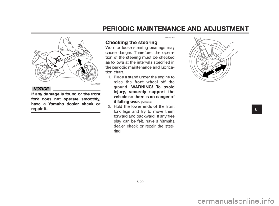 YAMAHA TZR50 2010 Repair Manual ECA10590
If any damage is found or the front
fork does not operate smoothly,
have a Yamaha dealer check or
repair it.
EAU23283
Checking the steering
Worn or loose steering bearings may
cause danger. T YAMAHA TZR50 2010 Repair Manual ECA10590
If any damage is found or the front
fork does not operate smoothly,
have a Yamaha dealer check or
repair it.
EAU23283
Checking the steering
Worn or loose steering bearings may
cause danger. T