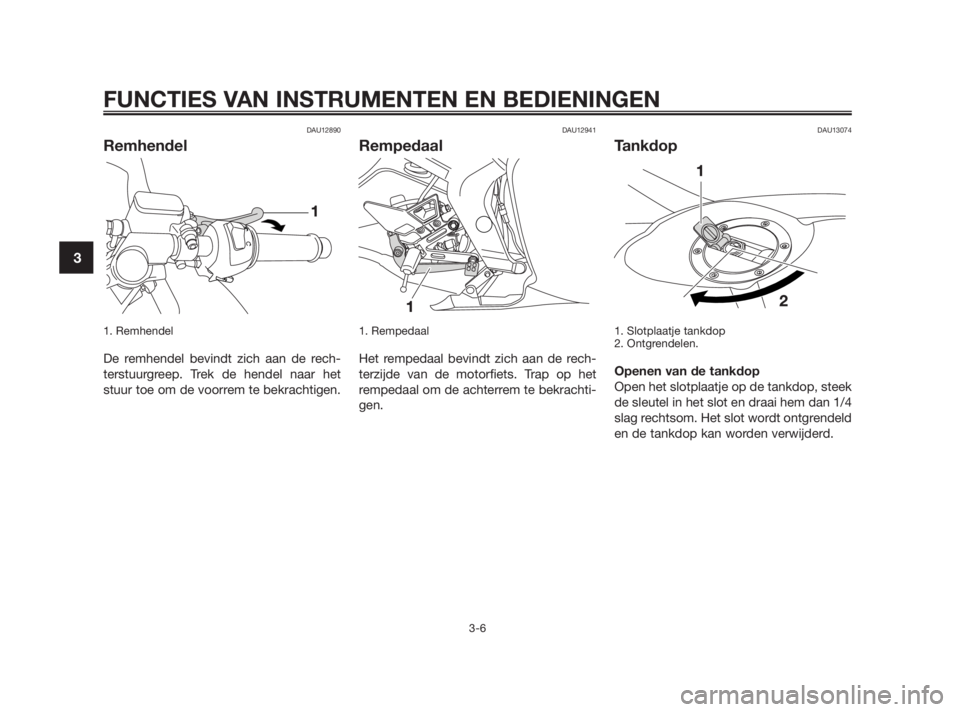 YAMAHA TZR50 2010  Instructieboekje (in Dutch) DAU12890
Remhendel
1. Remhendel 
De remhendel bevindt zich aan de rech-
terstuurgreep. Trek de hendel naar het
stuur toe om de voorrem te bekrachtigen.
DAU12941
Rempedaal
1. Rempedaal 
Het rempedaal b