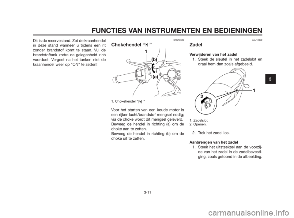 YAMAHA TZR50 2010  Instructieboekje (in Dutch) Dit is de reservestand. Zet de kraanhendel
in deze stand wanneer u tijdens een rit
zonder brandstof komt te staan. Vul de
brandstoftank zodra de gelegenheid zich
voordoet. Vergeet na het tanken niet d