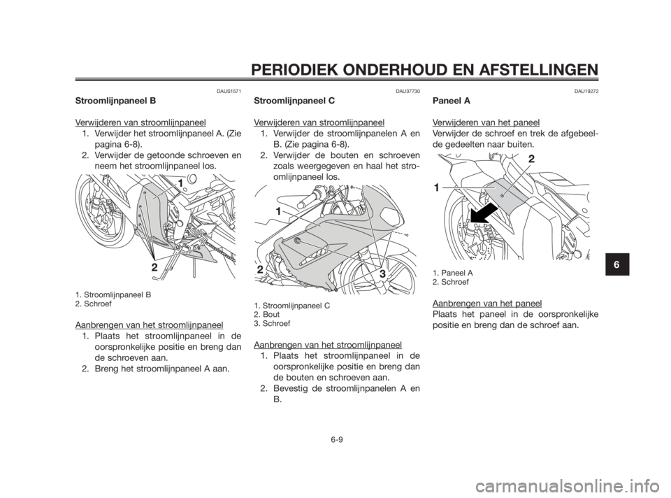 YAMAHA TZR50 2010  Instructieboekje (in Dutch) DAUS1571
Stroomlijnpaneel B
Verwijderen van stroomlijnpaneel
1. Verwijder het stroomlijnpaneel A. (Zie
pagina 6-8). 
2. Verwijder de getoonde schroeven en
neem het stroomlijnpaneel los.
1. Stroomlijnp