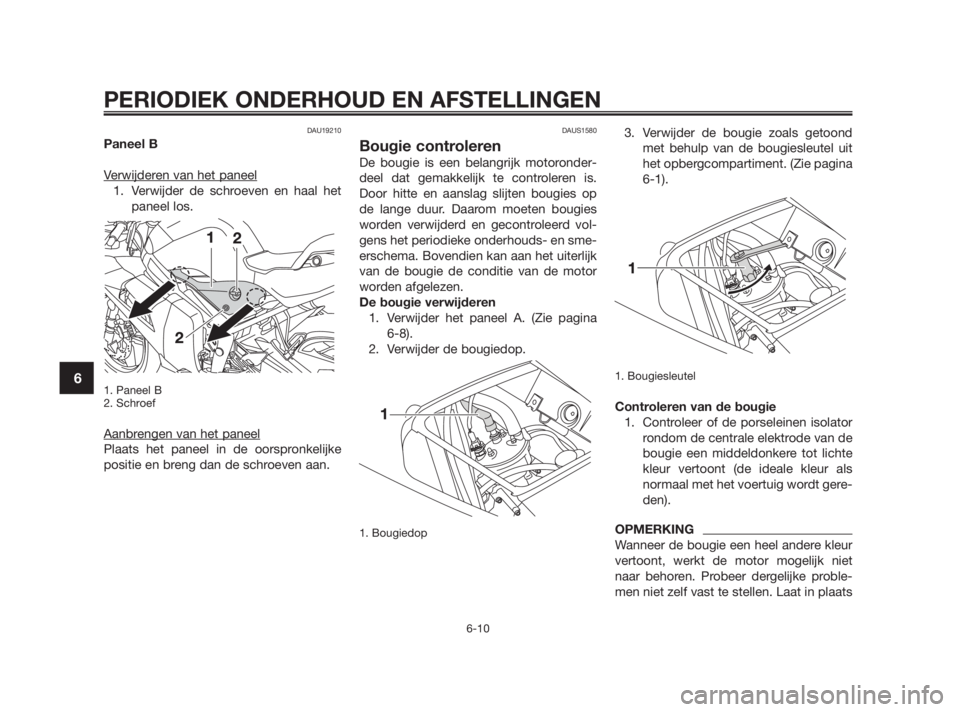 YAMAHA TZR50 2010  Instructieboekje (in Dutch) DAU19210
Paneel B
Verwijderen van het paneel
1. Verwijder de schroeven en haal het
paneel los.
1. Paneel B
2. Schroef
Aanbrengen van het paneel
Plaats het paneel in de oorspronkelijke
positie en breng