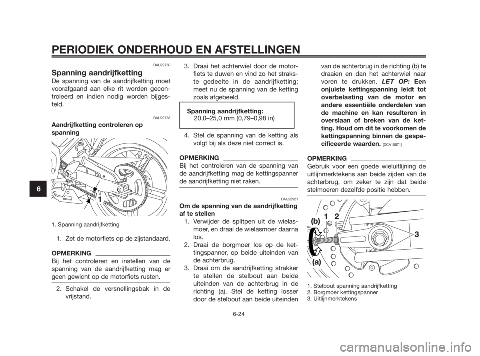 YAMAHA TZR50 2010  Instructieboekje (in Dutch) DAU22760
Spanning aandrijfketting
De spanning van de aandrijfketting moet
voorafgaand aan elke rit worden gecon-
troleerd en indien nodig worden bijges-
teld.
DAU22783
Aandrijfketting controleren op
s