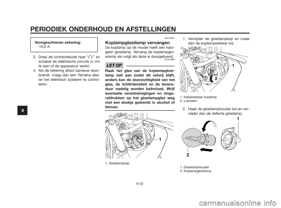 YAMAHA TZR50 2010  Instructieboekje (in Dutch) 3. Draai de contactsleutel naar “ ” en
schakel de elektrische circuits in om
te zien of de apparatuur werkt.
4. Als de zekering direct opnieuw door-
brandt, vraag dan een Yamaha dea-
ler het elekt