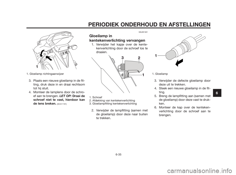 YAMAHA TZR50 2010  Instructieboekje (in Dutch) 1. Gloeilamp richtingaanwijzer
3. Plaats een nieuwe gloeilamp in de fit-
ting, druk deze in en draai rechtsom
tot hij stuit.
4. Monteer de lamplens door de schro-
ef aan te brengen. LET OP: Draai de
s