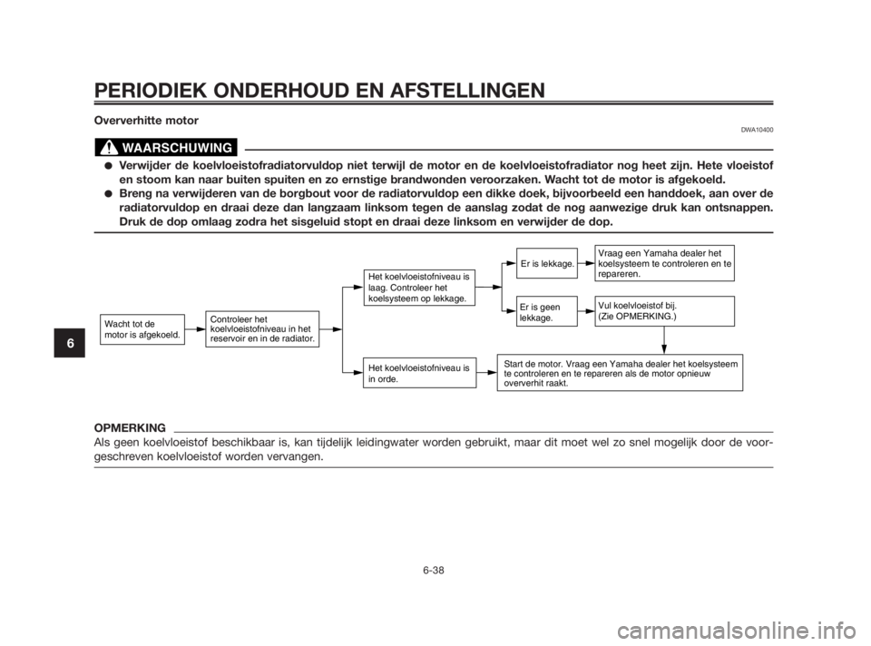 YAMAHA TZR50 2010  Instructieboekje (in Dutch) Oververhitte motorDWA10400
Verwijder de koelvloeistofradiatorvuldop niet terwijl de motor en de koelvloeistofradiator nog heet zijn. Hete vloeistof
en stoom kan naar buiten spuiten en zo ernstige bra