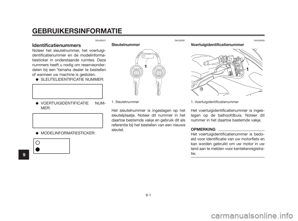 YAMAHA TZR50 2010  Instructieboekje (in Dutch) DAU26351
Identificatienummers
Noteer het sleutelnummer, het voertuigi-
dentificatienummer en de modelinforma-
tiesticker in onderstaande ruimtes. Deze
nummers heeft u nodig om reserveonder-
delen bij 
