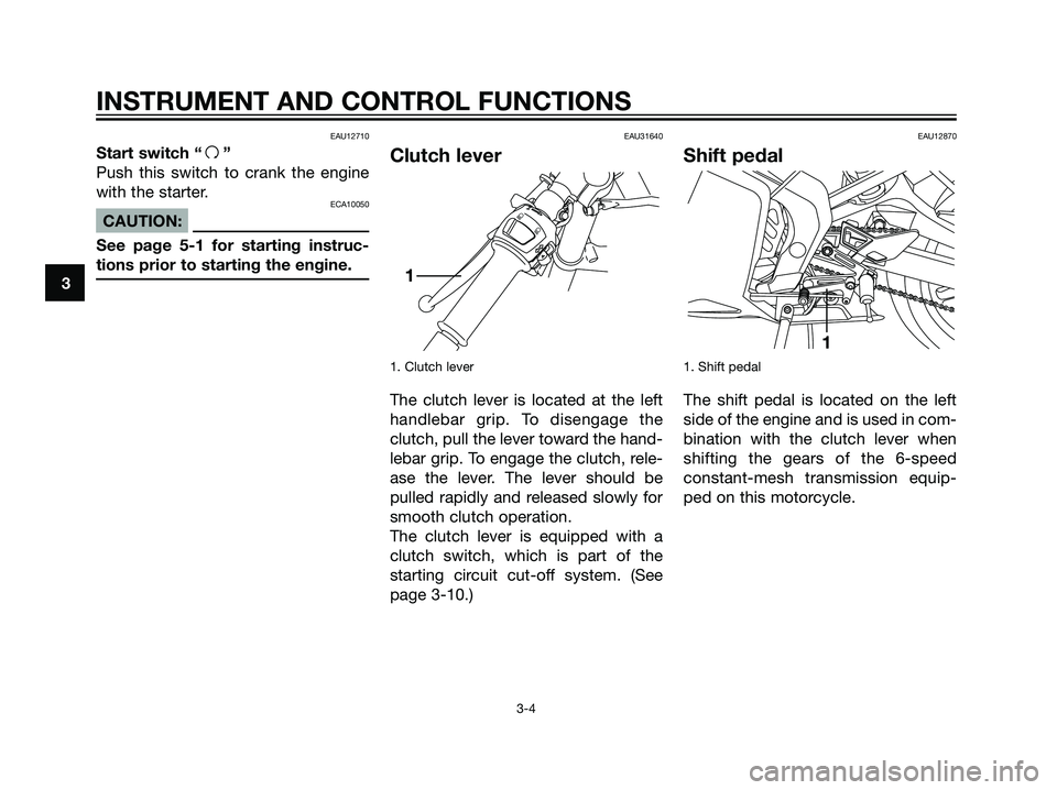 YAMAHA TZR50 2008 User Guide EAU12710
Start switch “f”
Push this switch to crank the engine
with the starter.
ECA10050
CAUTION:
See page 5-1 for starting instruc-
tions prior to starting the engine.
EAU31640
Clutch lever
1. C