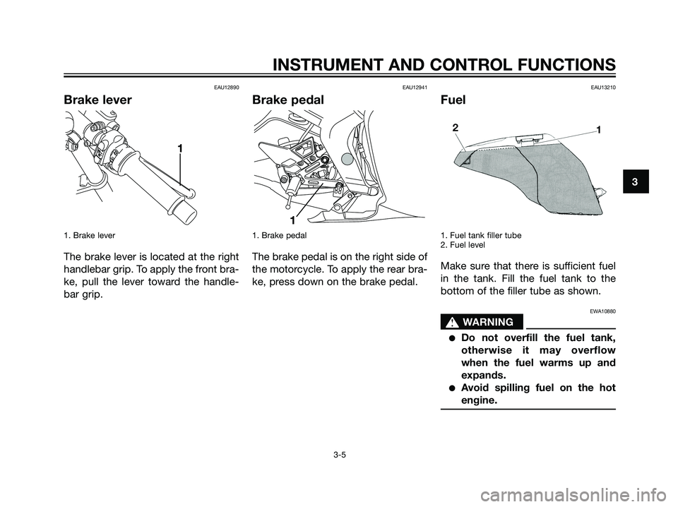 YAMAHA TZR50 2008  Owners Manual EAU12890
Brake lever
1. Brake lever
The brake lever is located at the right
handlebar grip. To apply the front bra-
ke, pull the lever toward the handle-
bar grip.
EAU12941
Brake pedal
1. Brake pedal
