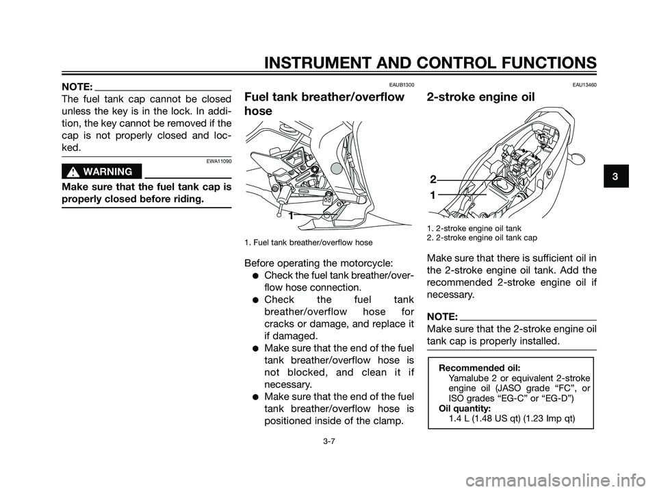 YAMAHA TZR50 2008 Owners Manual NOTE:
The fuel tank cap cannot be closed
unless the key is in the lock. In addi-
tion, the key cannot be removed if the
cap is not properly closed and loc-
ked.
EWA11090
s s
WARNING
Make sure that the
