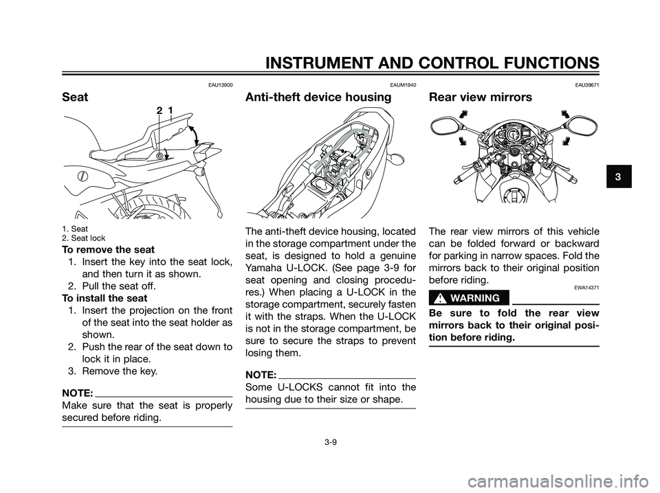 YAMAHA TZR50 2008 Owners Manual EAU13900
Seat
1. Seat
2. Seat lock
To remove the seat
1. Insert the key into the seat lock,
and then turn it as shown.
2. Pull the seat off.
To install the seat
1. Insert the projection on the front
o