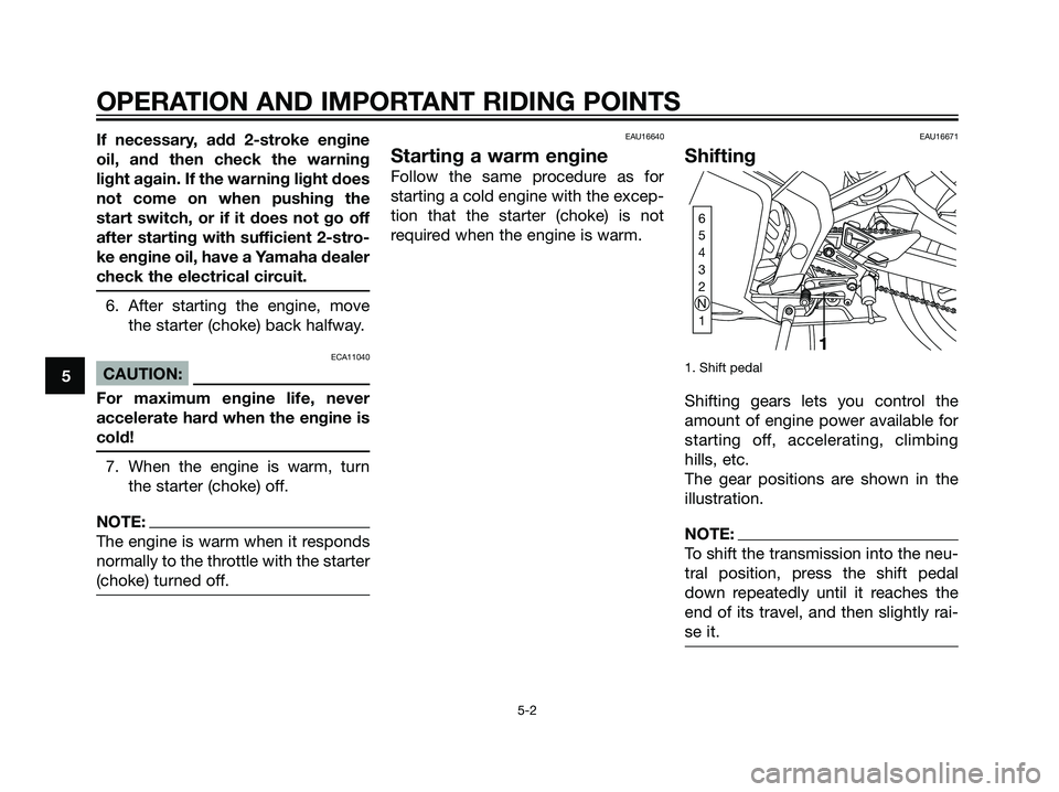 YAMAHA TZR50 2008 Owners Manual If necessary, add 2-stroke engine
oil, and then check the warning
light again. If the warning light does
not come on when pushing the
start switch, or if it does not go off
after starting with suffici