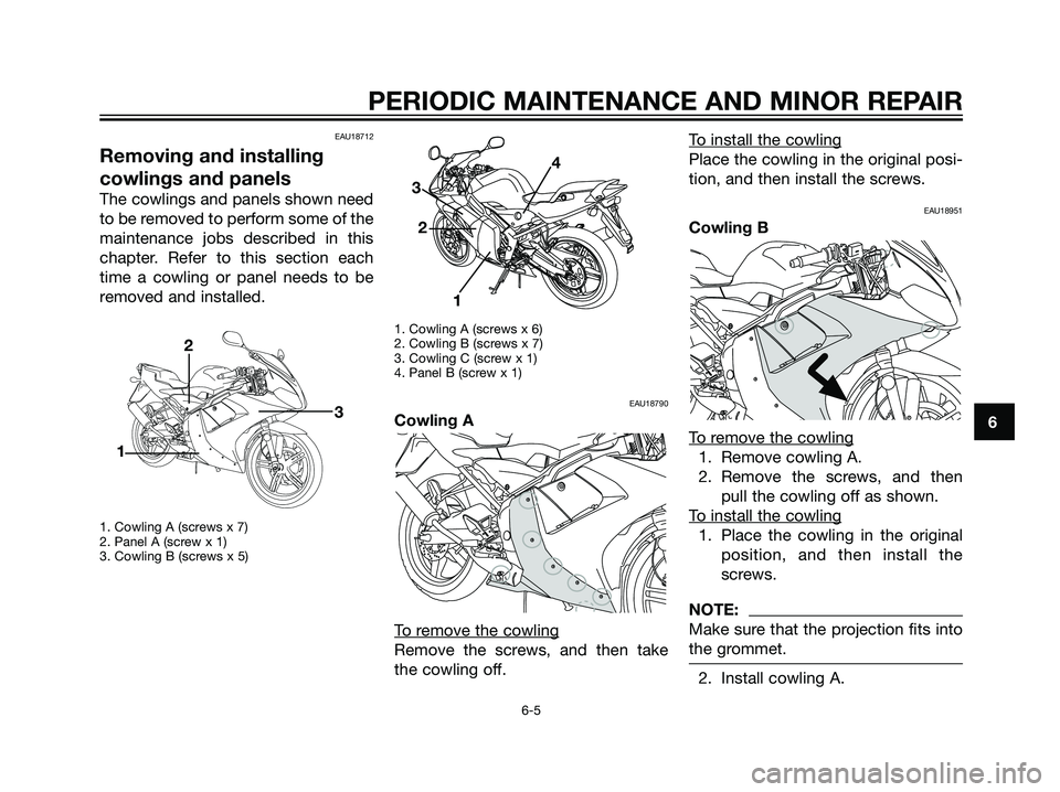 YAMAHA TZR50 2008 Owners Guide EAU18712
Removing and installing
cowlings and panels
The cowlings and panels shown need
to be removed to perform some of the
maintenance jobs described in this
chapter. Refer to this section each
time