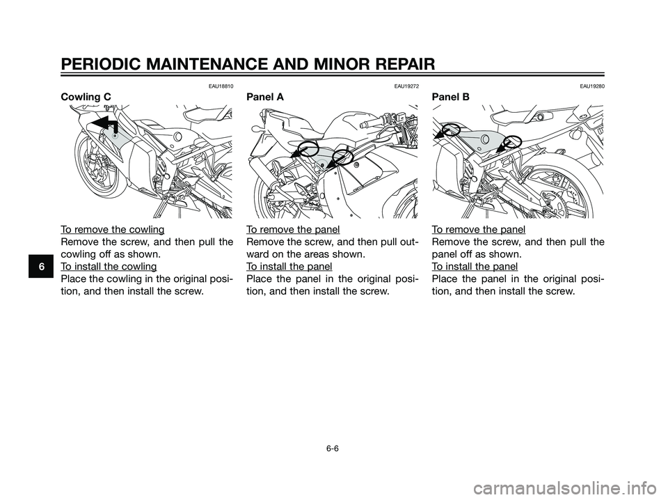 YAMAHA TZR50 2008 Owners Guide EAU18810
Cowling C
T
o remove the cowling
Remove the screw, and then pull the
cowling off as shown.
T
o install the cowling
Place the cowling in the original posi-
tion, and then install the screw.
EA