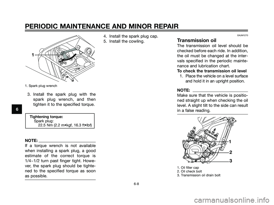 YAMAHA TZR50 2008 Owners Guide 1. Spark plug wrench
3. Install the spark plug with the
spark plug wrench, and then
tighten it to the specified torque.
NOTE:
If a torque wrench is not available
when installing a spark plug, a good
e