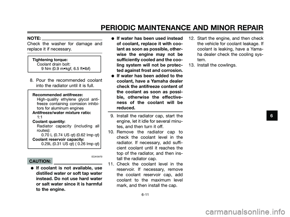 YAMAHA TZR50 2008 Service Manual NOTE:
Check the washer for damage and
replace it if necessary.
8. Pour the recommended coolant
into the radiator until it is full.
ECA10470
CAUTION:
If coolant is not available, use
distilled water o