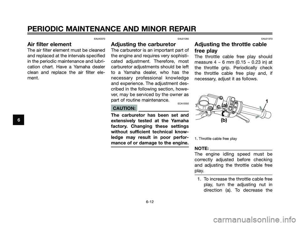 YAMAHA TZR50 2008  Owners Manual EAU40370
Air filter element
The air filter element must be cleaned
and replaced at the intervals specified
in the periodic maintenance and lubri-
cation chart. Have a Yamaha dealer
clean and replace t