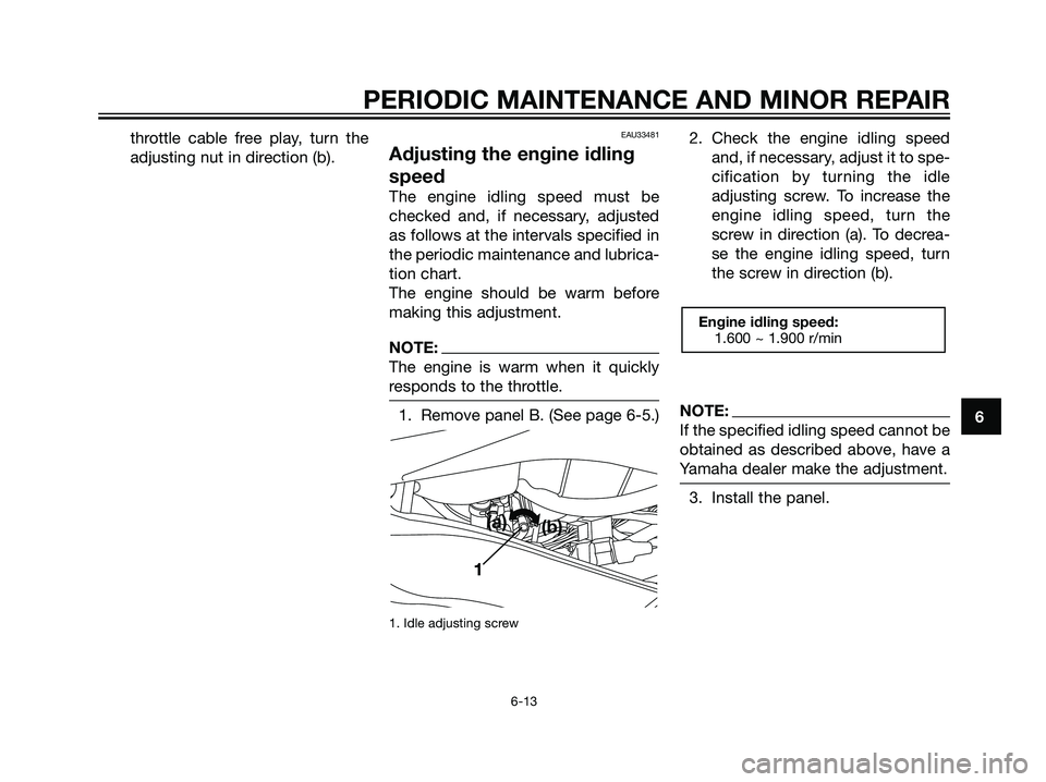 YAMAHA TZR50 2008 Service Manual throttle cable free play, turn the
adjusting nut in direction (b).EAU33481
Adjusting the engine idling
speed
The engine idling speed must be
checked and, if necessary, adjusted
as follows at the inter