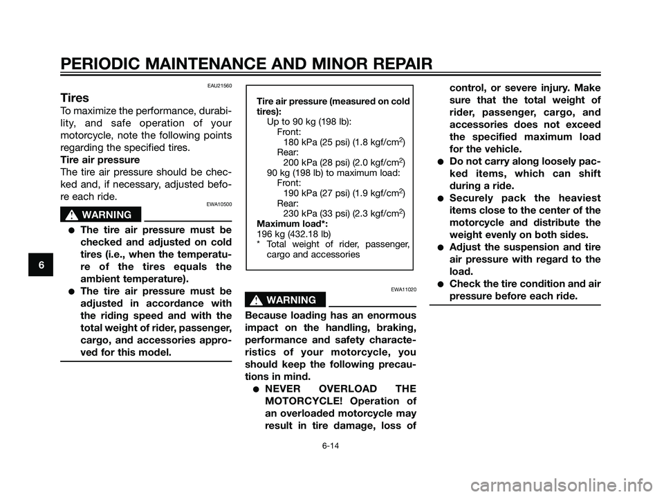 YAMAHA TZR50 2008 Service Manual EAU21560
Tires
To maximize the performance, durabi-
lity, and safe operation of your
motorcycle, note the following points
regarding the specified tires.
Tire air pressure
The tire air pressure should
