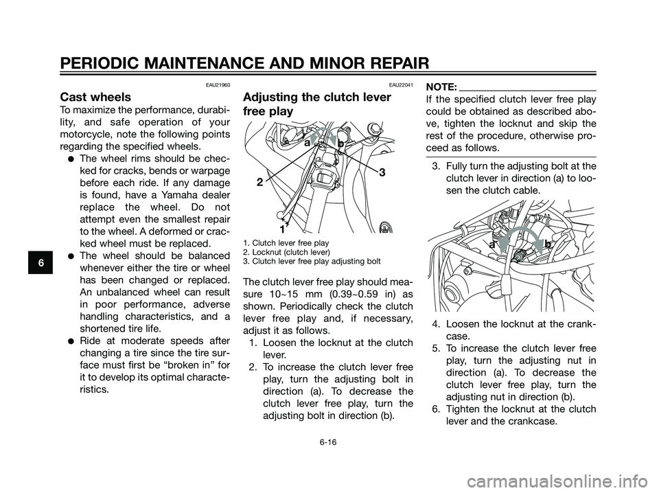 YAMAHA TZR50 2008 Service Manual EAU21960
Cast wheels
To maximize the performance, durabi-
lity, and safe operation of your
motorcycle, note the following points
regarding the specified wheels.
The wheel rims should be chec-
ked for