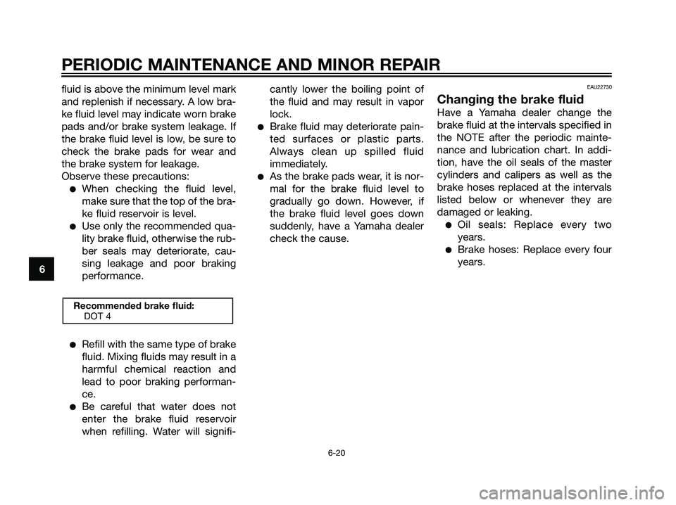 YAMAHA TZR50 2008 Workshop Manual fluid is above the minimum level mark
and replenish if necessary. A low bra-
ke fluid level may indicate worn brake
pads and/or brake system leakage. If
the brake fluid level is low, be sure to
check YAMAHA TZR50 2008 Workshop Manual fluid is above the minimum level mark
and replenish if necessary. A low bra-
ke fluid level may indicate worn brake
pads and/or brake system leakage. If
the brake fluid level is low, be sure to
check