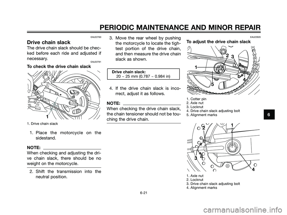 YAMAHA TZR50 2008 Workshop Manual EAU22760
Drive chain slack
The drive chain slack should be chec-
ked before each ride and adjusted if
necessary.
EAU22781
To check the drive chain slack
1. Drive chain slack
1. Place the motorcycle on YAMAHA TZR50 2008 Workshop Manual EAU22760
Drive chain slack
The drive chain slack should be chec-
ked before each ride and adjusted if
necessary.
EAU22781
To check the drive chain slack
1. Drive chain slack
1. Place the motorcycle on