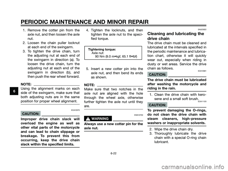 YAMAHA TZR50 2008 Workshop Manual 1. Remove the cotter pin from the
axle nut, and then loosen the axle
nut.
2. Loosen the chain puller locknut
at each end of the swingarm.
3. To tighten the drive chain, turn
the adjusting nut at each YAMAHA TZR50 2008 Workshop Manual 1. Remove the cotter pin from the
axle nut, and then loosen the axle
nut.
2. Loosen the chain puller locknut
at each end of the swingarm.
3. To tighten the drive chain, turn
the adjusting nut at each