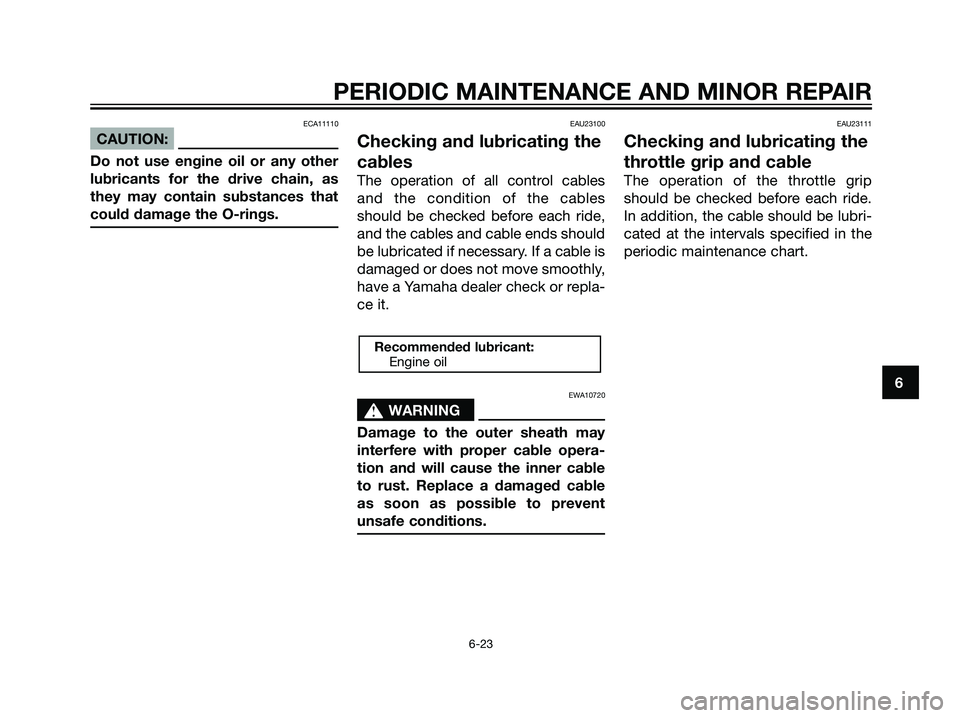 YAMAHA TZR50 2008 Workshop Manual ECA11110
CAUTION:
Do not use engine oil or any other
lubricants for the drive chain, as
they may contain substances that
could damage the O-rings.
EAU23100
Checking and lubricating the
cables
The oper YAMAHA TZR50 2008 Workshop Manual ECA11110
CAUTION:
Do not use engine oil or any other
lubricants for the drive chain, as
they may contain substances that
could damage the O-rings.
EAU23100
Checking and lubricating the
cables
The oper