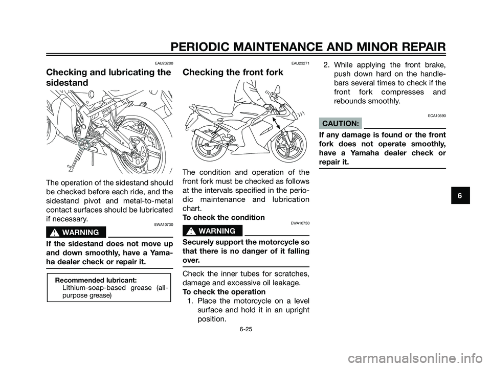 YAMAHA TZR50 2008 Workshop Manual EAU23200
Checking and lubricating the
sidestand
The operation of the sidestand should
be checked before each ride, and the
sidestand pivot and metal-to-metal
contact surfaces should be lubricated
if n YAMAHA TZR50 2008 Workshop Manual EAU23200
Checking and lubricating the
sidestand
The operation of the sidestand should
be checked before each ride, and the
sidestand pivot and metal-to-metal
contact surfaces should be lubricated
if n